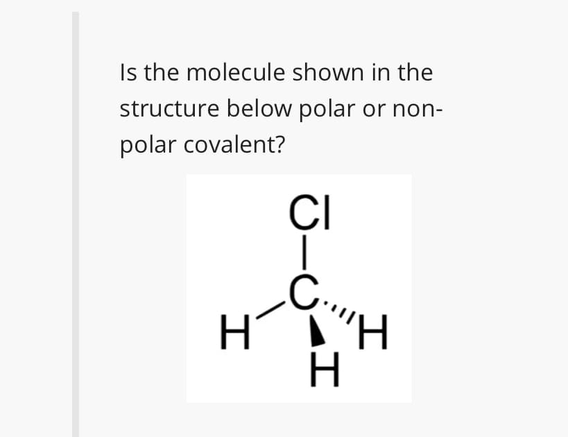 Is the molecule shown in the
structure below polar or non-
polar covalent?
ÇI
.C.
H,
ΗΗ
H.
H
