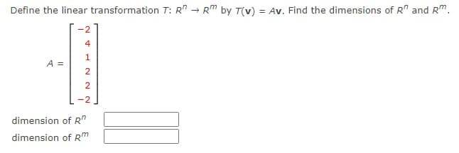 Define the linear transformation T: R" - RM by T(v) = Av. Find the dimensions of R" and Rm.
-2
A =
2
2
dimension of R"
dimension of R
st
2.
