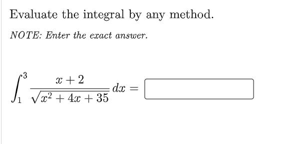 Evaluate the integral by any method.
NOTE: Enter the exact answer.
•3
x + 2
dx
Vx2 + 4x + 35
