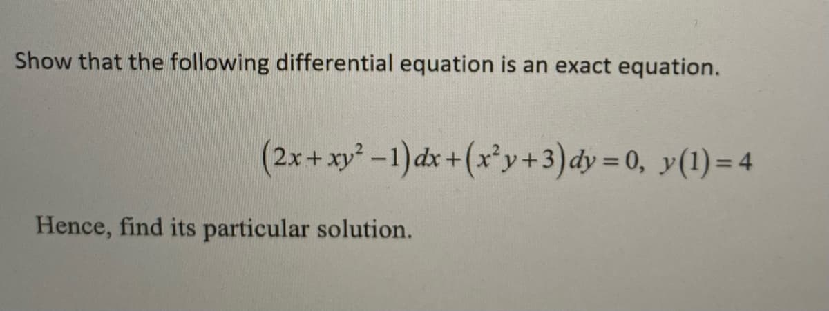 Show that the following differential equation is an exact equation.
(2x+xy -1)dx+(x'y+3)dy = 0, y(1)= 4
Hence, find its particular solution.
