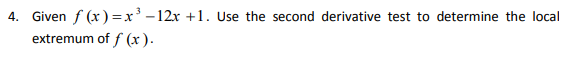4. Given f (x)=x' -12x +1. Use the second derivative test to determine the local
extremum of f (x ).
