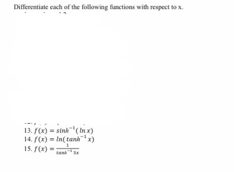Differentiate each of the following functions with respect to x.
13. f(x) = sinh(In x)
14. f(x) = In(tanhx)
15. f(x) =
13x
tanh
