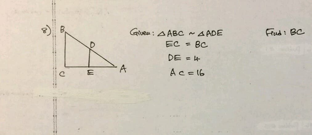 B,
Giveu : A ABC
~ A ADE
Frud : BC
EC
BC
%3D
DE = 4
%3D
Ac=16
