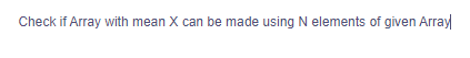 Check if Array with mean X can be made using N elements of given Array