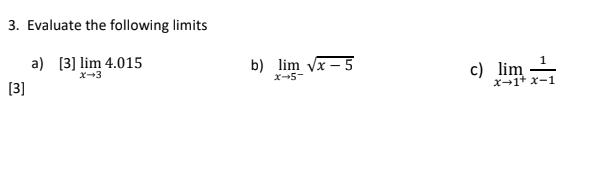 3. Evaluate the following limits
a) [3] lim 4.015
b) lim vx – 5
c) lim
1.
x-3
x-5-
X-1+ x-1
[3]

