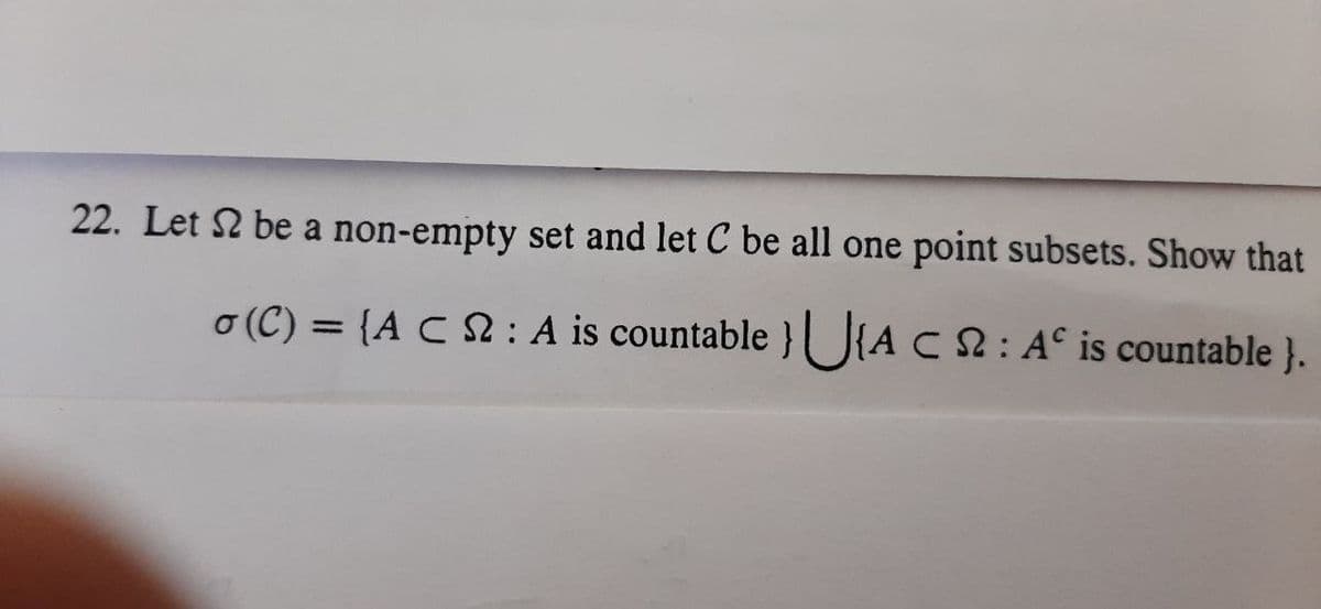 22. Let 2 be a non-empty set and let C be all one point subsets. Show that
o (C) = {A C 2: A is countable }U{AC:A° is countable }.
%3D
