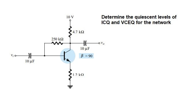 10 V
Determine the quiescent levels of
ICQ and VCEQ for the network
4.7 k2
250 k2
10 μF
B = 90
V o
10 μF
1.2 kO
