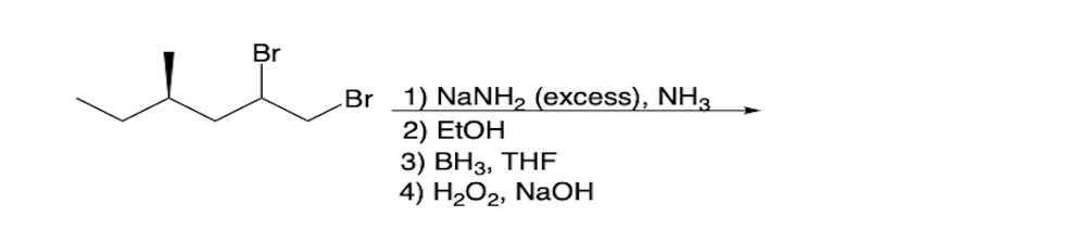 Br
Br
1) NaNH, (excess), NH3
2) EtOH
3) BH3, THF
4) H₂O₂, NaOH