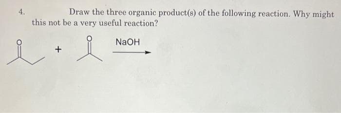 4.
Draw the three organic product(s) of the following reaction. Why might
this not be a very useful reaction?
NaOH