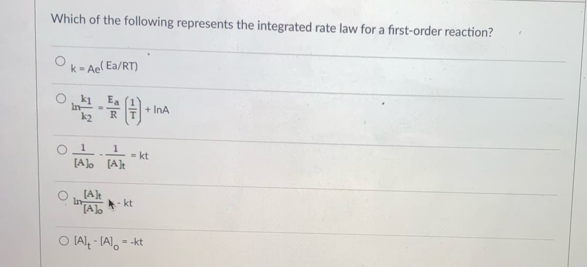Which of the following represents the integrated rate law for a first-order reaction?
k = Ae Ea/RT)
k1
Ea
+ InA
%3D
k2
R
1
= kt
[A] [A]t
[A]t
In
*- kt
[A]o
O (Ale - [A),=
= -kt
