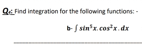 Q4: Find integration for the following functions: -
b- S sin x.cos²x.dx
