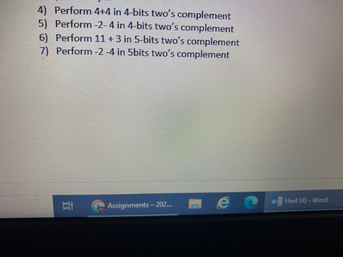 4) Perform 4+4 in 4-bits two's complement
5) Perform -2-4 in 4-bits two's complement
6) Perform 11 + 3 in 5-bits two's complement
7) Perform -2-4 in 5bits two's complement
W
Hw4 (4)- Word
Assignments - 202...
