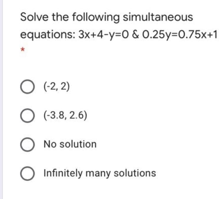 Solve the following simultaneous
equations: 3x+4-Y3D0 & O.25y=0.75x+1
O (-2, 2)
O (-3.8, 2.6)
No solution
Infinitely many solutions
