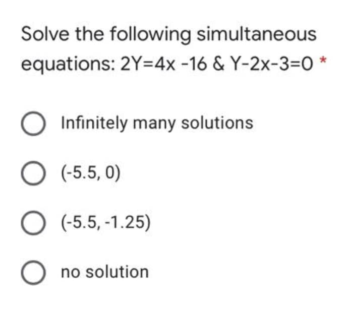 Solve the following simultaneous
equations: 2Y=4x-16 & Y-2x-3=0 *
Infinitely many solutions
O (-5.5, 0)
O (-5.5, -1.25)
O no solution
