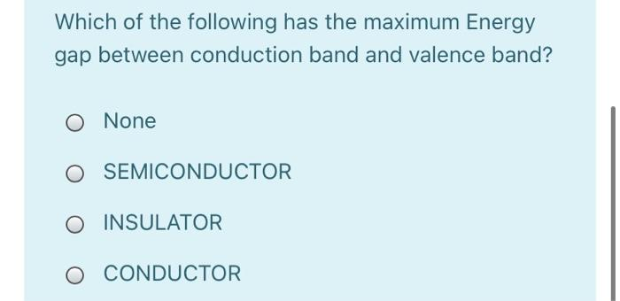 Which of the following has the maximum Energy
gap between conduction band and valence band?
O None
O SEMICONDUCTOR
O INSULATOR
O CONDUCTOR
