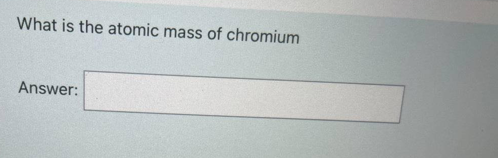 What is the atomic mass of chromium
Answer:

