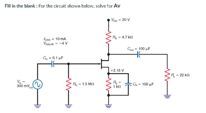 Fill in the blank : For the circuit shown below, solve for Av
Voo - 20 v
R- 4.7 k
loss - 10 mA
Vanun--4V
C100 F
G.-0.1 µF
+2.15 V
- 22 k
300 mv,
R- 1.5 M
G= 100 uF
1 kn
