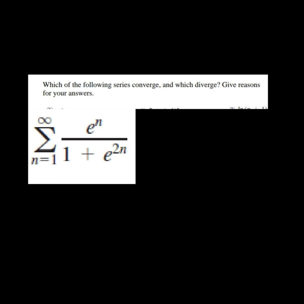 Which of the following series converge, and which diverge? Give reasons
for your answers.
en
1 + e2n
n=1
