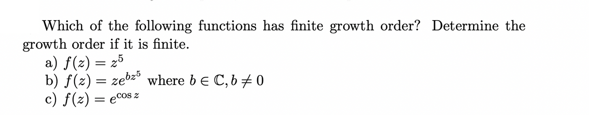 Which of the following functions has finite growth order? Determine the
growth order if it is finite.
a) f(z) = 25
b) f(z) = zebz° where be C, 6 0
c) f(z) = ecos z
COS Z
