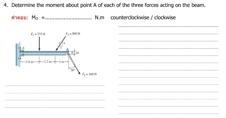 4. Determine the moment about point A of each of the three forces acting on the beam.
คําตอบ: Mo =...
N.m counterclockwise / clockwise
F₁ = 375 N
TA
F₂=500 N
-1.6 m
Fy=160 N