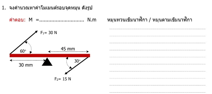 1. จงค่านวณหาค่าโมเมนต์รอบจุดหมุน ดังรูป
คําตอบ: M
60°
30 mm
F1= 30 N
45 mm
Fz= 15 N
30⁰
N.m
หมุนทวนเข็มนาฬิกา / หมุนตามเข็มนาฬิกา