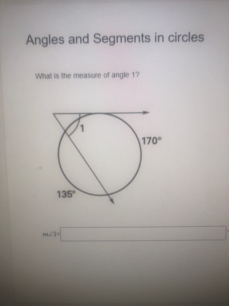 Angles and Segments in circles
What is the measure of angle 1?
170°
135
