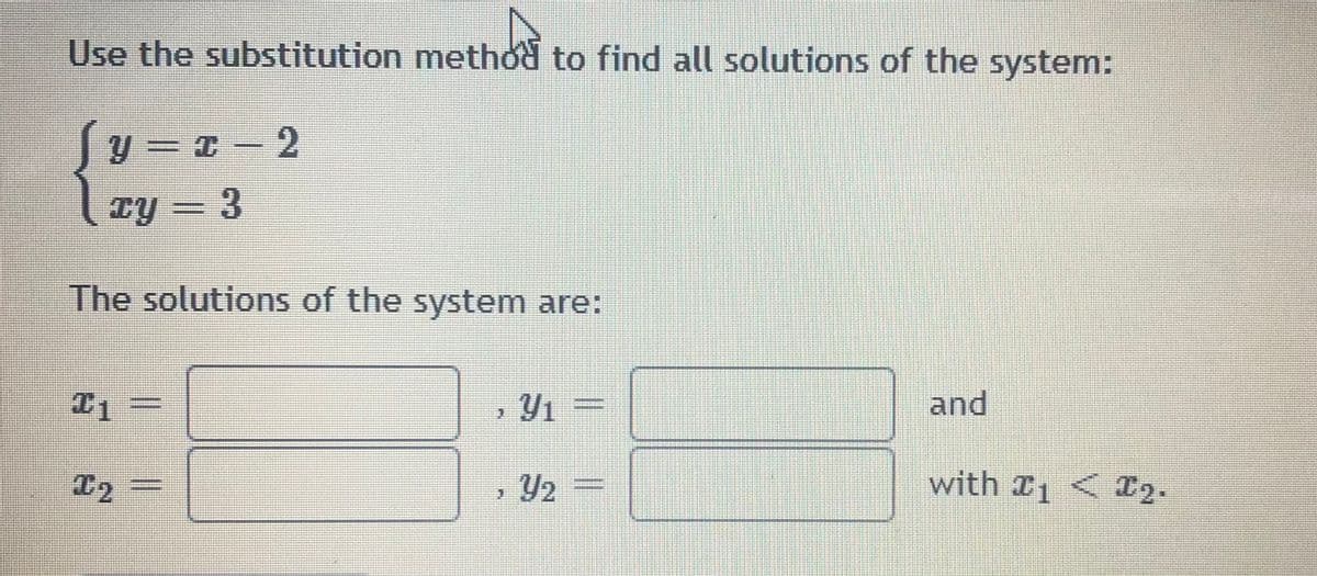 Use the substitution methd to find all solutions of the system:
Sy- a - 2
cy = 3
Ty -
The solutions of the system are:
and
T2
with 1 <I2.
