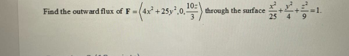 +25y²,0,
10-
through the surface
3
Find the outward flux of F =
=1.
