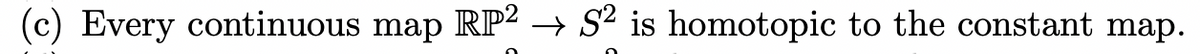 (c) Every continuous map RP² → S² is homotopic to the constant map.
