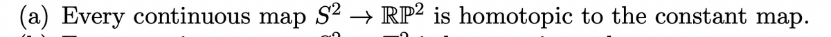 (a) Every continuous map S² → RP2 is homotopic to the constant map.
