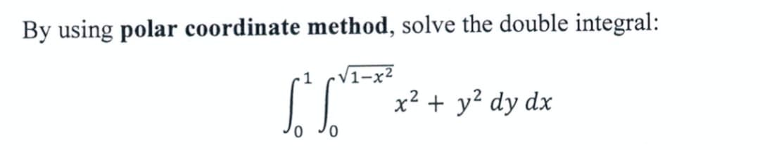 By using polar coordinate method, solve the double integral:
1
V1-
x² + y? dy dx
