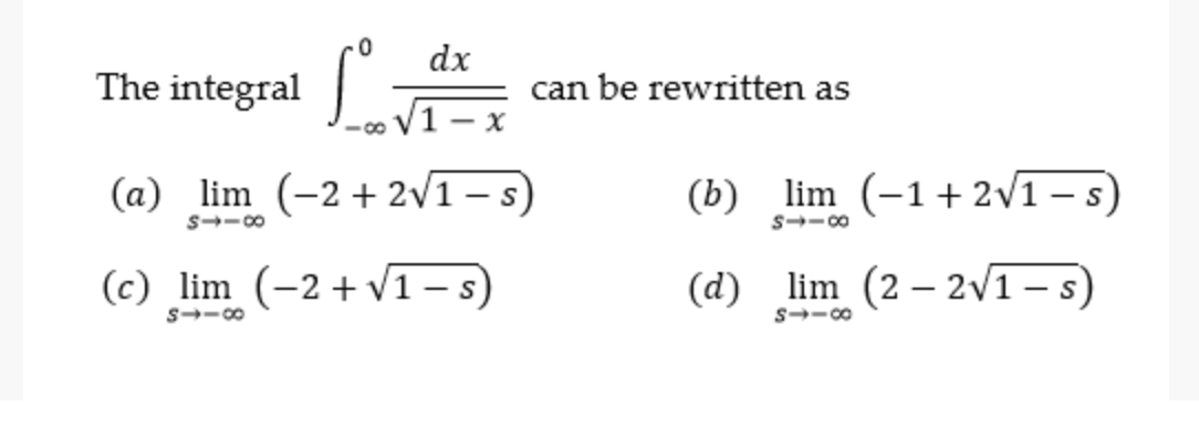 dx
The
integral
can be rewritten as
- X
(a) lim (-2 + 2/1 – s)
(b) lim (-1+ 2/1 – s)
S--00
S--00
(c) lim (-2+ V1 – s
(d) lim (2 – 2/1 - s)
|
S--00
