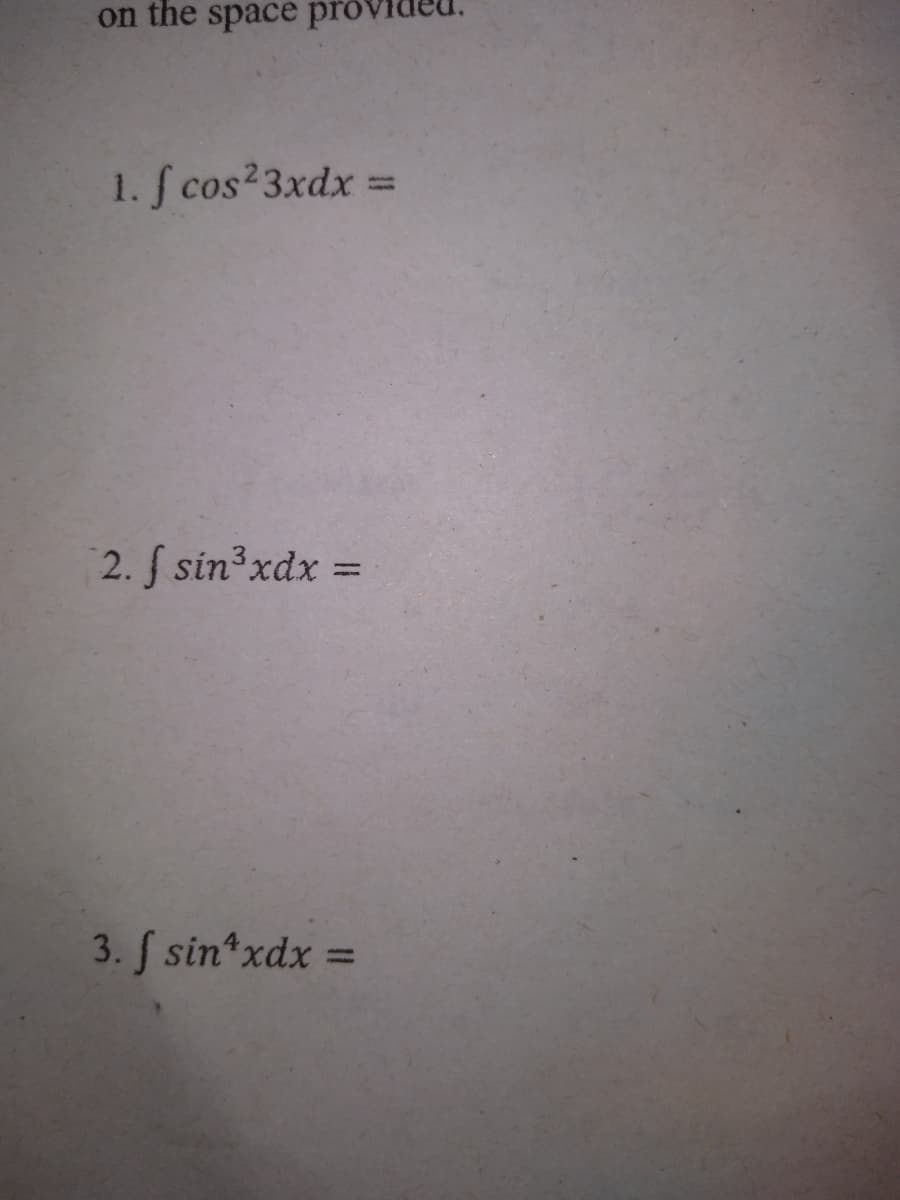 on the space prov
1. f cos²3xdx =
2. § sin3xdx =
3. J sin*xdx =