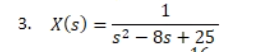3. X(s)
=
1
s² - 8s + 25