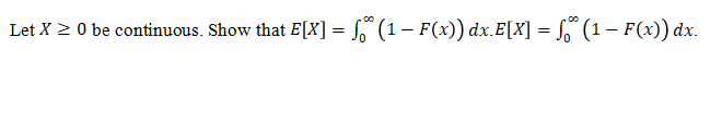 Let X 2 0 be continuous. Show that E[X] = ° (1– F(x)) dx.E[X] = [o° (1 – F(x)) dx.
