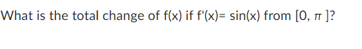 What is the total change of f(x) if f'(x)= sin(x) from [0, π]?