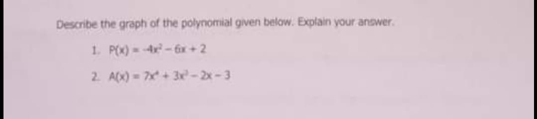 Describe the graph of the polynomial given below. Explain your anower.
1. P(X) =4-6x+2
2. A(x) 7x+3e-2x-3
