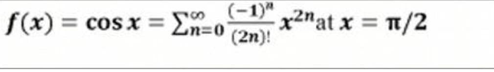 f(x) = cos x =
(-1)"
x2nat x = n/2
Ln=0
(2n)!
%3D
