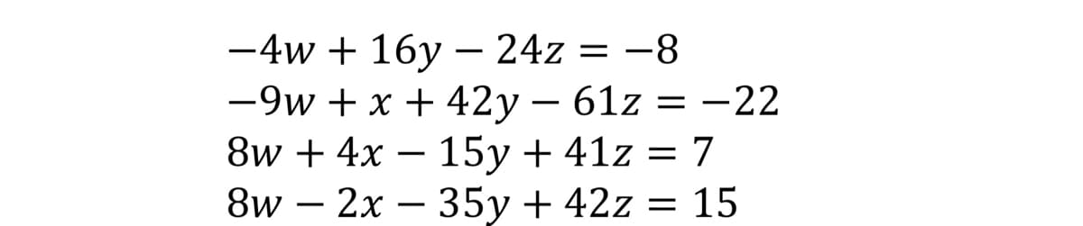 -4w + 16y - 24z = -8
-9w+ x + 42y — 61z = −22
8w + 4x - 15y + 41z = 7
8w2x - 35y + 42z = 15