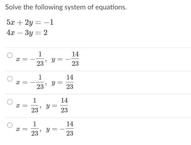 Solve the following system of equations.
5а + 2у — — 1
4х — Зу — 2
1
14
23
23
14
1: = -
23
23
1
14
23
23
14
1
x =
23
23
