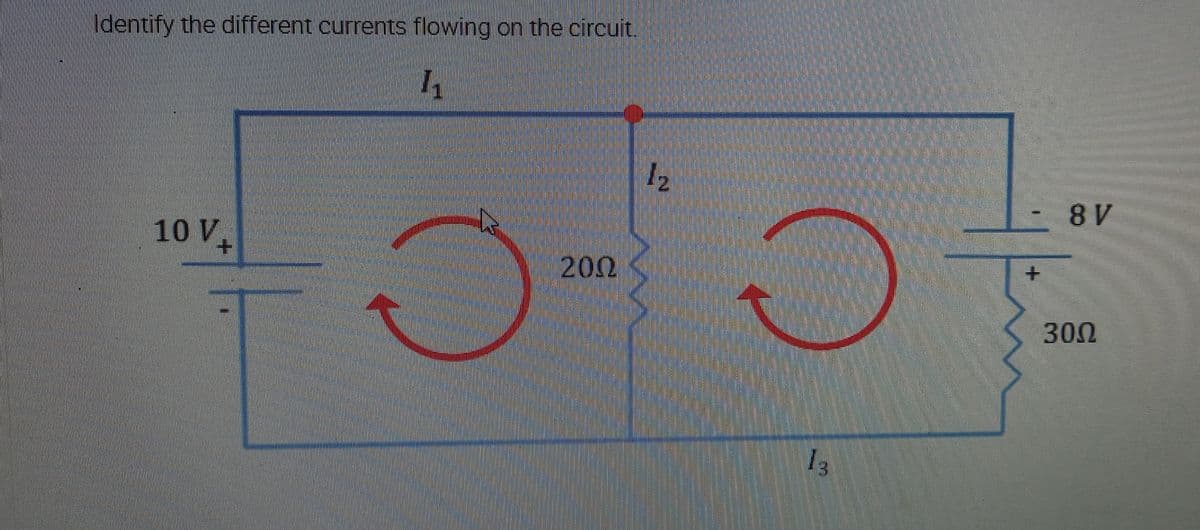 Identify the different currents flowing on the circuit.
1₁
1₂
10 V
200
O
13
8 V
300