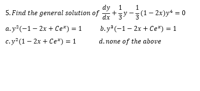 dy 1
5. Find the general solution of +zy-(1- 2x)y* = 0
1
dx
а.у?(-1- 2х + Се*) %— 1
b.y? (-1— 2х + Се*) %3D1
c.y (1 – 2x + Ce*) = 1
d. none of the above
