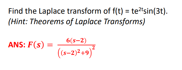 Find the Laplace transform of f(t) = te?tsin(3t).
(Hint: Theorems of Laplace Transforms)
ANS: F(s) =
6(s–2)
2
(s-2)2 +9)
