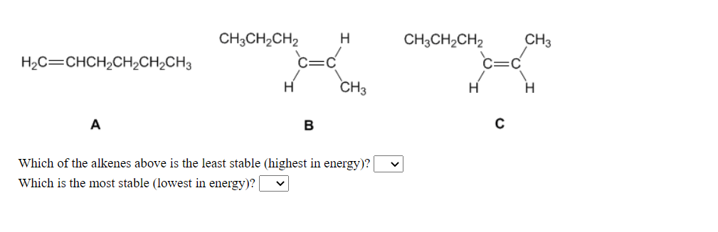 CH3CH2CH2
H
CH3CH2CH2
CH3
H2C=CHCH,CH2CH2CH3
CH3
B
Which of the alkenes above is the least stable (highest in energy)?
Which is the most stable (lowest in energy)?
