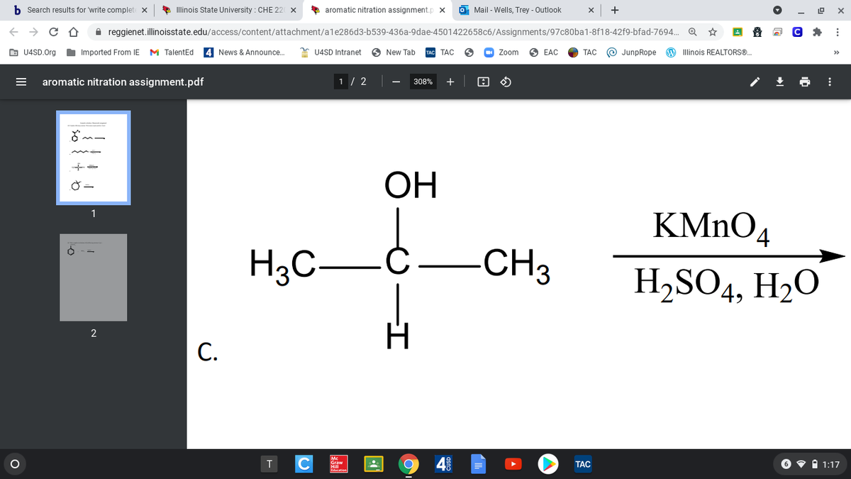 b Search results for write complet
* Illinois State University : CHE 22 X
> aromatic nitration assignment.p x
O Mail - Wells, Trey - Outlook
+
A reggienet.illinoisstate.edu/access/content/attachment/ale286d3-b539-436a-9dae-4501422658c6/Assignments/97c80ba1-8f18-42f9-bfad-7694. Q
E U4SD.Org
Imported From IE
M TalentEd
4 News & Announce.
* U4SD Intranet
New Tab
TAC
O Zoom
6 EAC
ТАС
© JunpRope
W Illinois REALTORS®.
>>
aromatic nitration assignment.pdf
1 / 2
+
308%
ОН
1
KMNO4
H3C-
-CH3
H2SO4, H2O
С.
Mc
4
6 v i 1:17
ТАС
