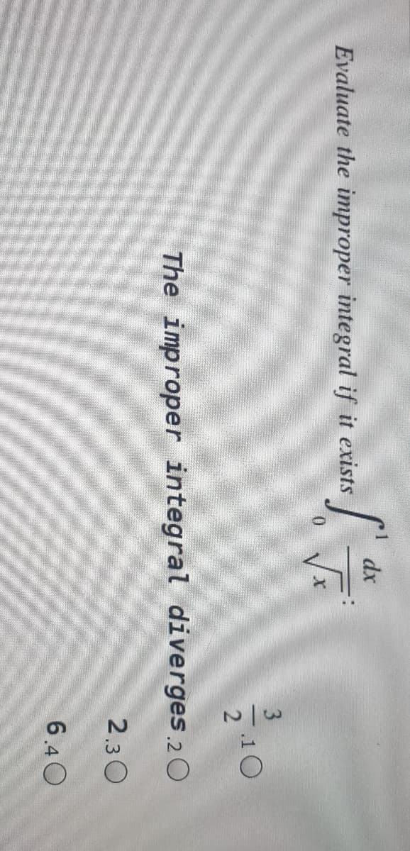 dx
Evaluate the improper integral if it exists
10
The improper integral diverges 20
2.30
6.40
