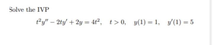 Solve the IVP
t*y" – 2ty + 2y = 4t°, t>0, y(1) = 1, y(1) = 5
