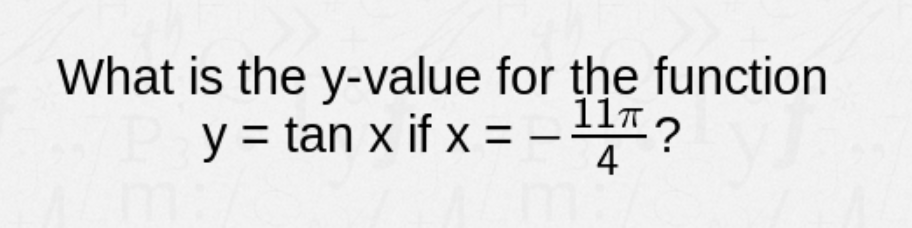 What is the y-value for the function
11?
y = tan x if x = –
4

