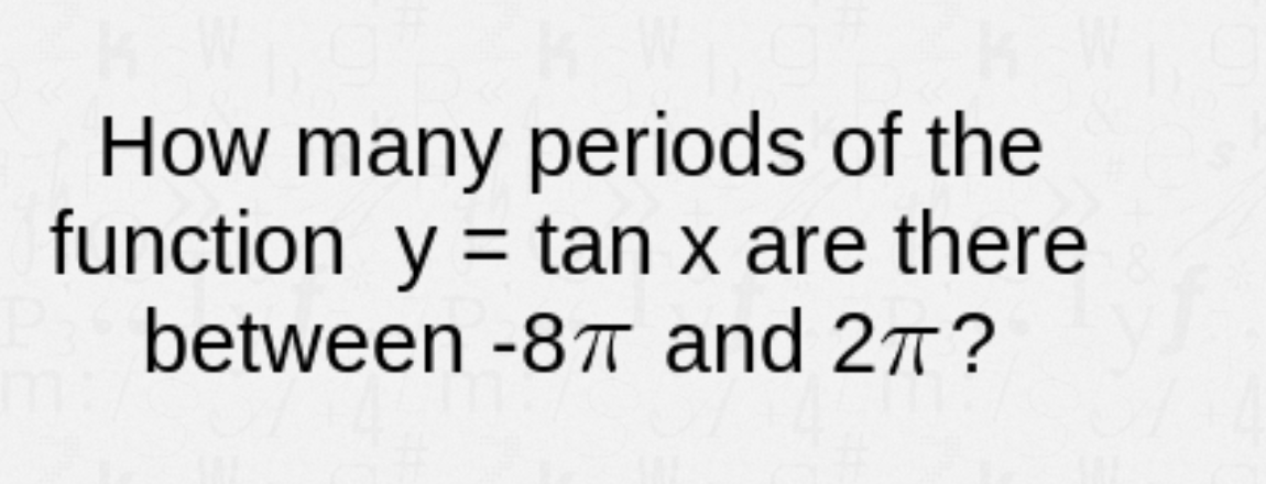 How many periods of the
function y = tan x are there
between -87 and 27?
