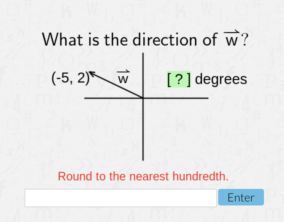 What is the direction of w?
(-5, 2)
[?] degrees
Round to the nearest hundredth.
Enter

